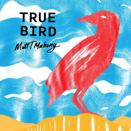 Matt T Mahony - True Bird